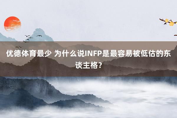 优德体育最少 为什么说INFP是最容易被低估的东谈主格？